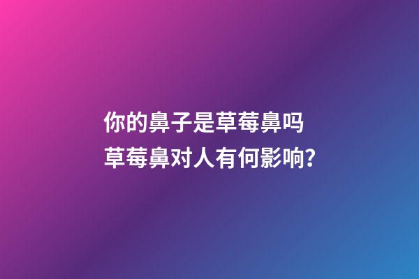 你的鼻子是草莓鼻吗 草莓鼻对人有何影响？